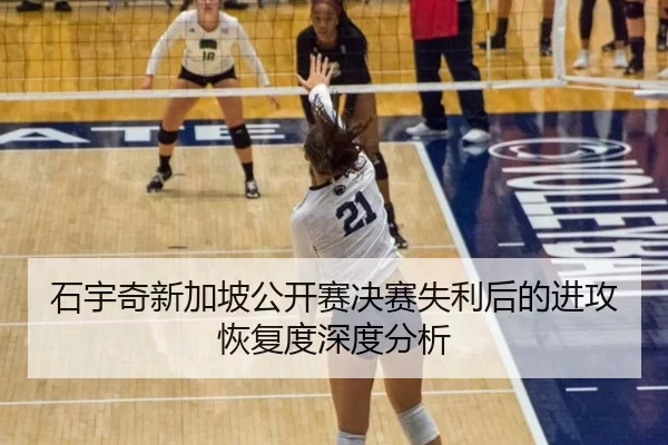 石宇奇新加坡公开赛决赛失利后的进攻恢复度深度分析